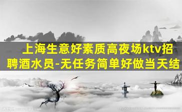 上海生意好素质高夜场ktv招聘酒水员-无任务简单好做当天结