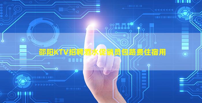 邵阳KTV招聘酒水促销员包路费住宿用